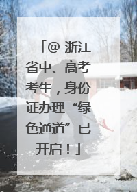 @ 浙江省中、高考考生，身份证办理“绿色通道”已开启！