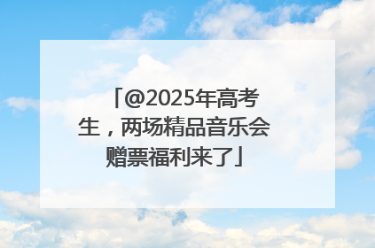 @2025年高考生，两场精品音乐会赠票福利来了