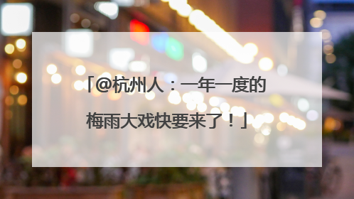 @杭州人：一年一度的梅雨大戏快要来了！