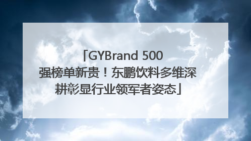 GYBrand 500 强榜单新贵！东鹏饮料多维深耕彰显行业领军者姿态