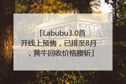 Labubu3.0首开线上预售，已排至8月，黄牛回收价格腰斩