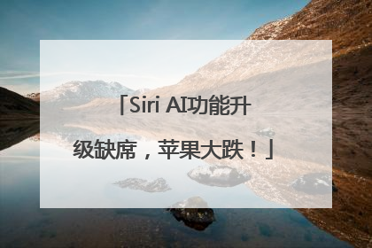 Siri AI功能升级缺席，苹果大跌！