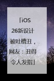 iOS 26新设计被吐槽丑，网友：丑得令人发指